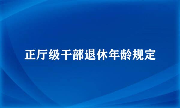 正厅级干部退休年龄规定