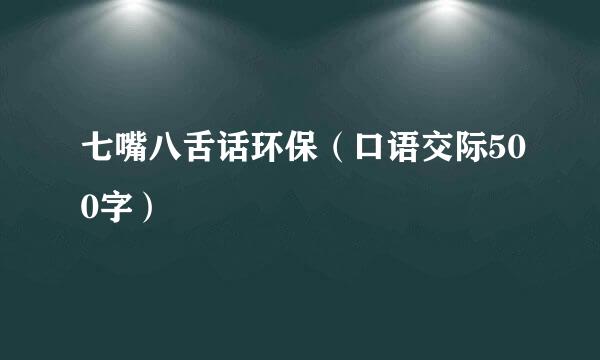七嘴八舌话环保（口语交际500字）