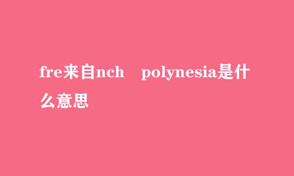 fre来自nch polynesia是什么意思