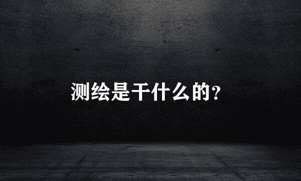 测绘是干什么的？