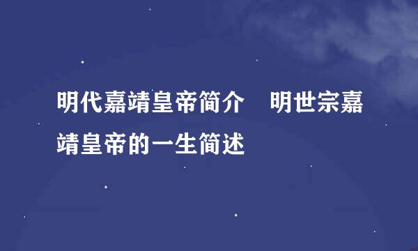 明代嘉靖皇帝简介 明世宗嘉靖皇帝的一生简述