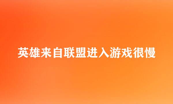 英雄来自联盟进入游戏很慢