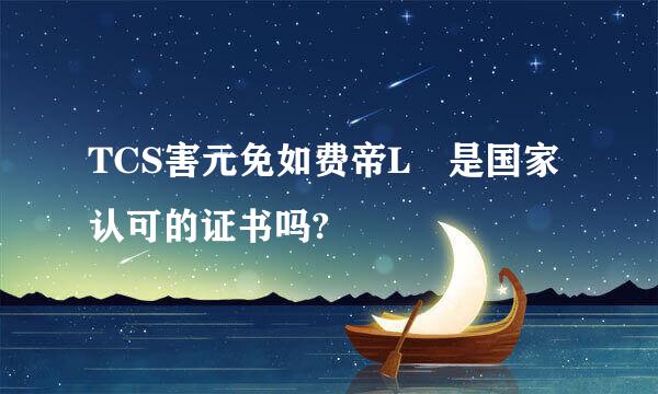 TCS害元免如费帝L 是国家认可的证书吗?