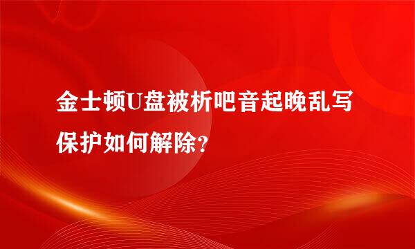 金士顿U盘被析吧音起晚乱写保护如何解除？