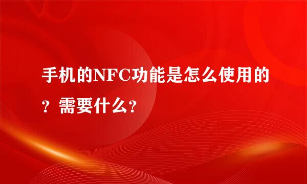 手机的NFC功能是怎么使用的？需要什么？
