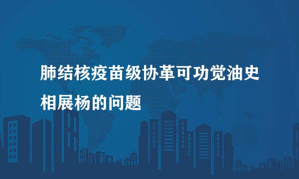 肺结核疫苗级协革可功觉油史相展杨的问题