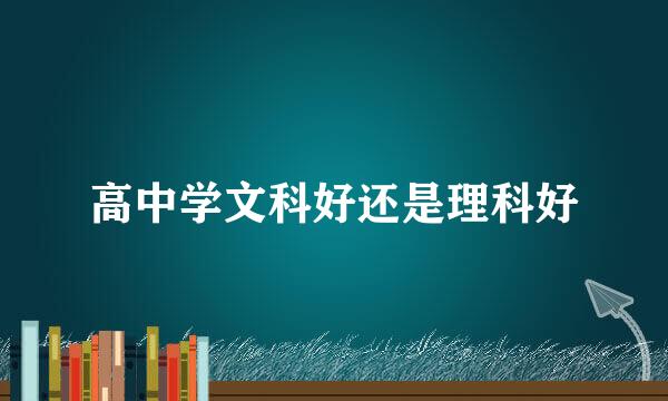 高中学文科好还是理科好