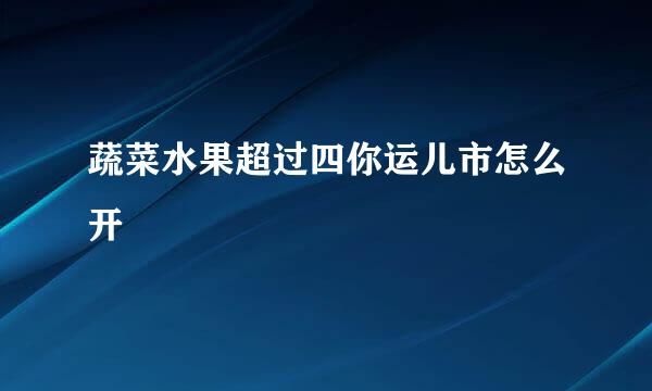 蔬菜水果超过四你运儿市怎么开