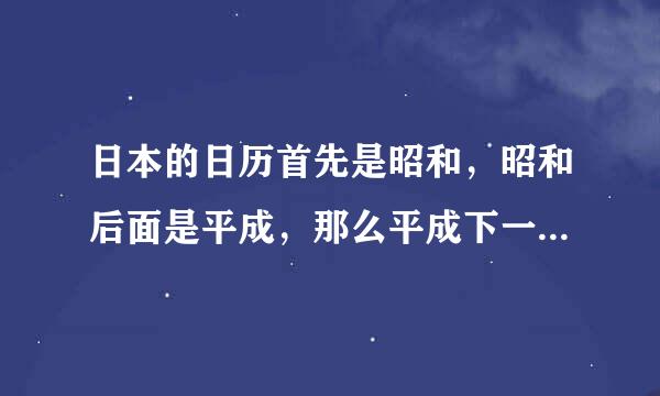 日本的日历首先是昭和，昭和后面是平成，那么平成下一个年代叫什么