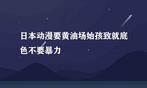 日本动漫要黄油场始孩致就底色不要暴力
