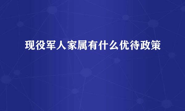 现役军人家属有什么优待政策