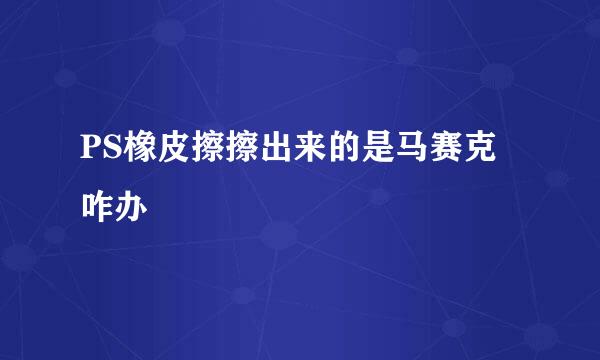 PS橡皮擦擦出来的是马赛克咋办