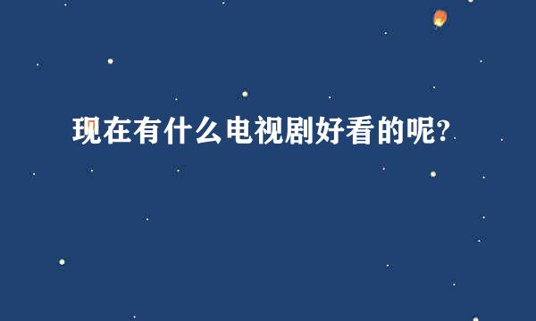 现在有什么电视剧好看的呢?