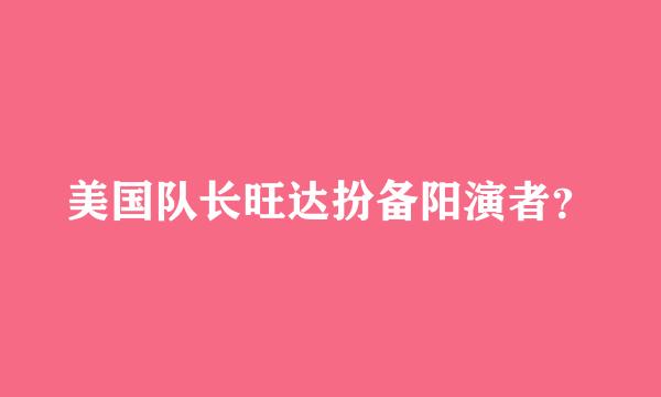美国队长旺达扮备阳演者？