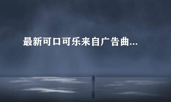 最新可口可乐来自广告曲...