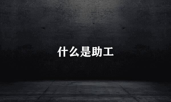 什么是助工