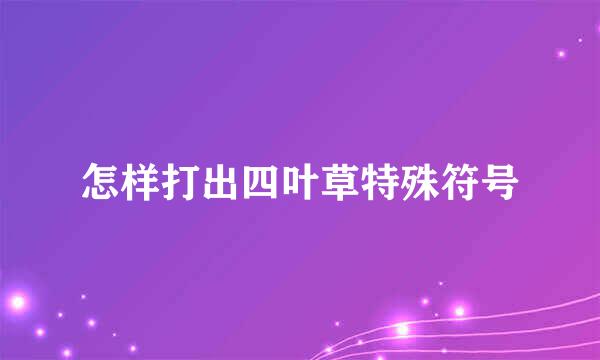 怎样打出四叶草特殊符号