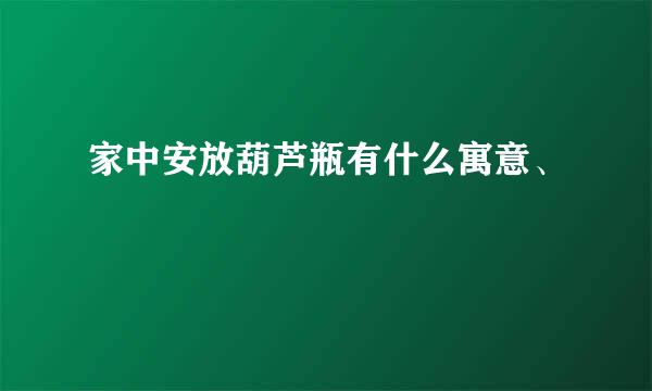 家中安放葫芦瓶有什么寓意、