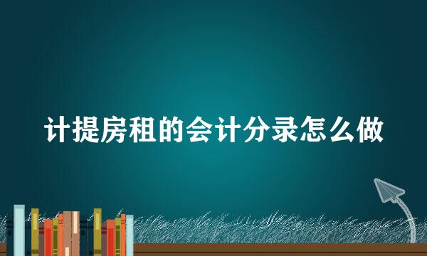 计提房租的会计分录怎么做