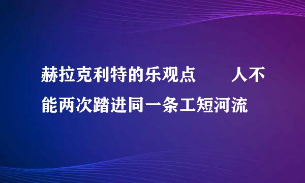 赫拉克利特的乐观点  人不能两次踏进同一条工短河流