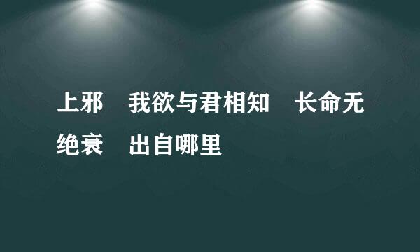 上邪 我欲与君相知 长命无绝衰 出自哪里