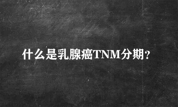 什么是乳腺癌TNM分期？