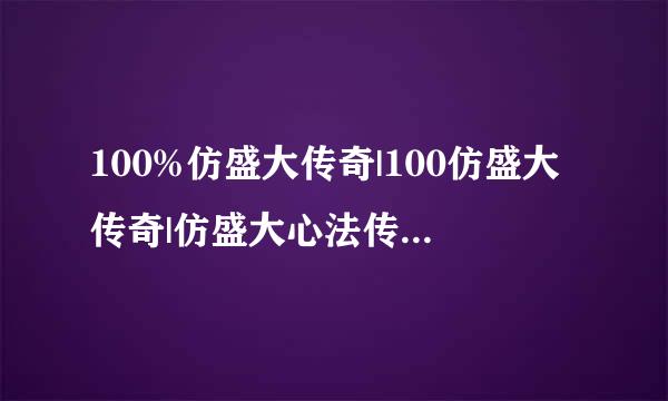 100%仿盛大传奇|100仿盛大传奇|仿盛大心法传奇|百分百仿盛大传奇|新开仿盛大传奇