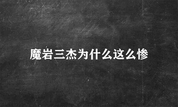 魔岩三杰为什么这么惨