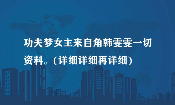 功夫梦女主来自角韩雯雯一切资料。(详细详细再详细)