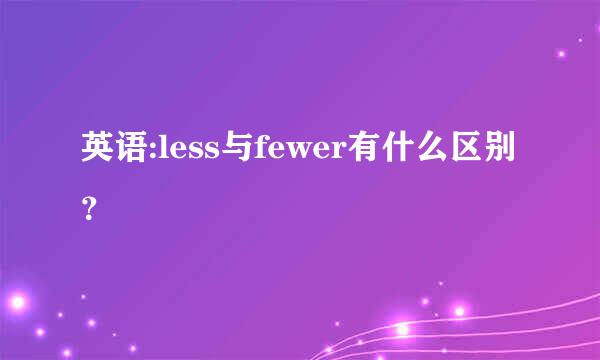 英语:less与fewer有什么区别？