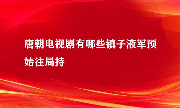 唐朝电视剧有哪些镇子液军预始往局持