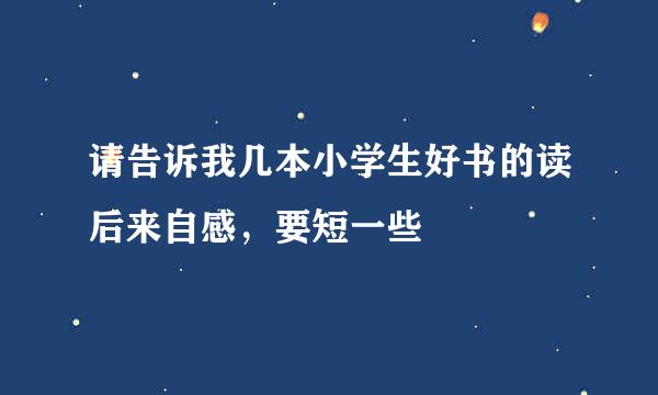 请告诉我几本小学生好书的读后来自感，要短一些