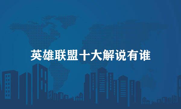 英雄联盟十大解说有谁
