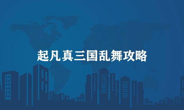 起凡真三国乱舞攻略