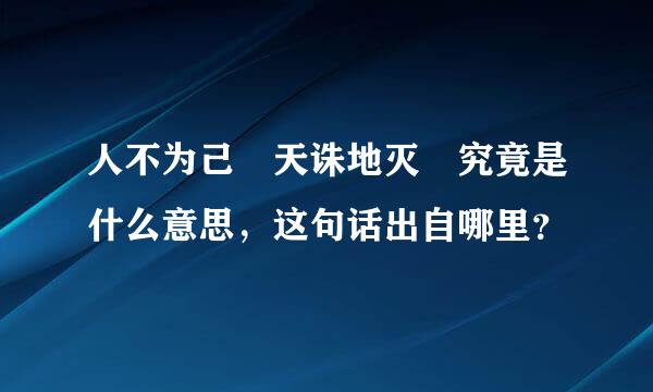 人不为己 天诛地灭 究竟是什么意思，这句话出自哪里？
