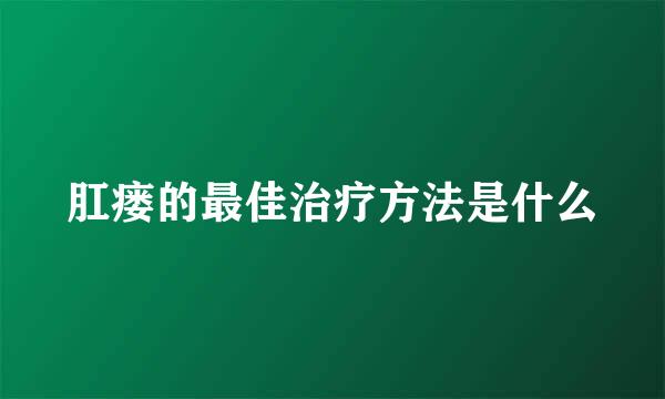 肛瘘的最佳治疗方法是什么