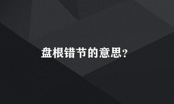 盘根错节的意思？