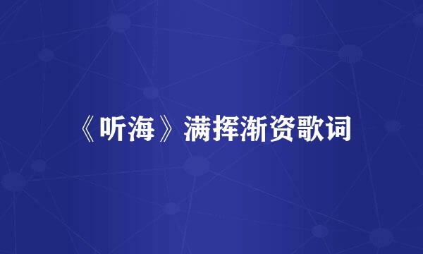 《听海》满挥渐资歌词