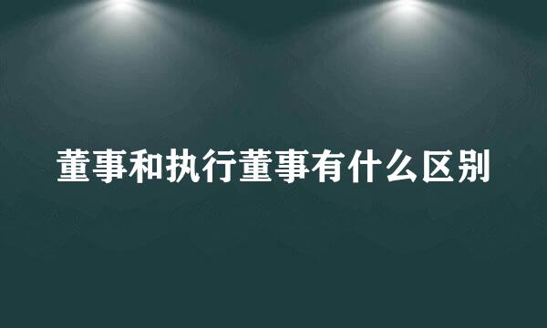 董事和执行董事有什么区别