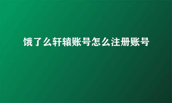 饿了么轩辕账号怎么注册账号
