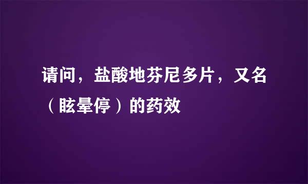 请问，盐酸地芬尼多片，又名（眩晕停）的药效