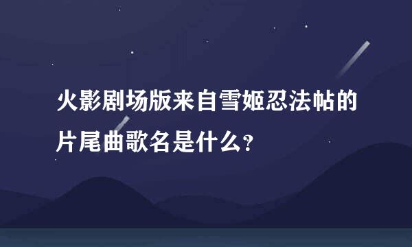 火影剧场版来自雪姬忍法帖的片尾曲歌名是什么？