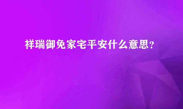 祥瑞御免家宅平安什么意思？