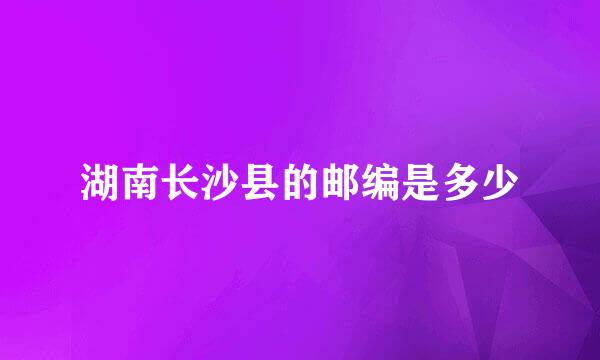 湖南长沙县的邮编是多少