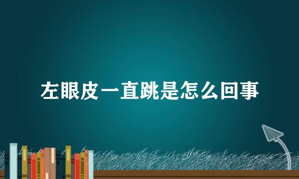左眼皮一直跳是怎么回事