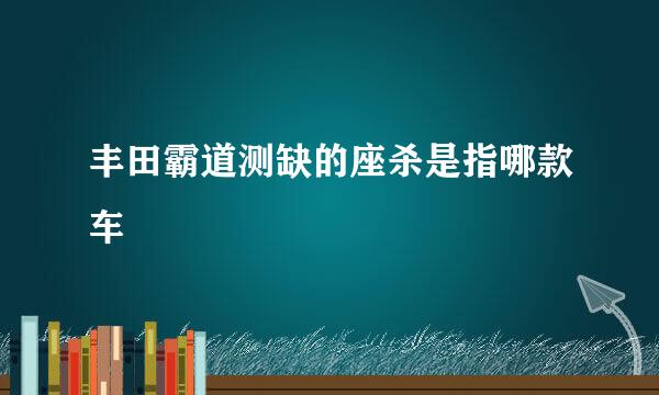 丰田霸道测缺的座杀是指哪款车
