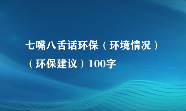 七嘴八舌话环保（环境情况）（环保建议）100字