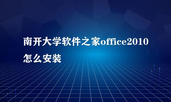 南开大学软件之家office2010怎么安装