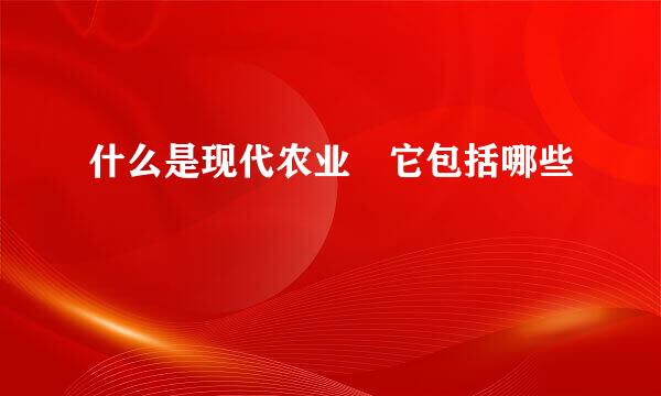 什么是现代农业 它包括哪些