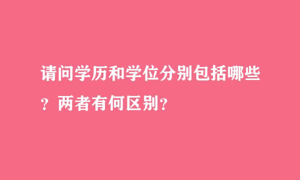 请问学历和学位分别包括哪些？两者有何区别？